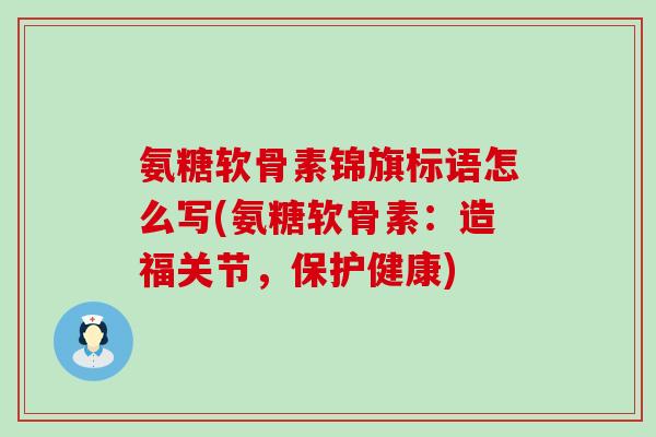 氨糖软骨素锦旗标语怎么写(氨糖软骨素：造福关节，保护健康)-第1张图片-氨糖科普网