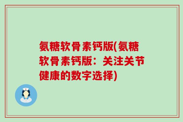 氨糖软骨素钙版(氨糖软骨素钙版：关注关节健康的数字选择)-第1张图片-氨糖科普网
