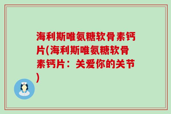 海利斯唯氨糖软骨素钙片(海利斯唯氨糖软骨素钙片:关爱你的关节)-第1张图片-氨糖科普网 海利斯唯氨糖软骨素钙片(海利斯唯氨糖软骨素钙片:关爱你的关节)-第1张图片-氨糖科普网