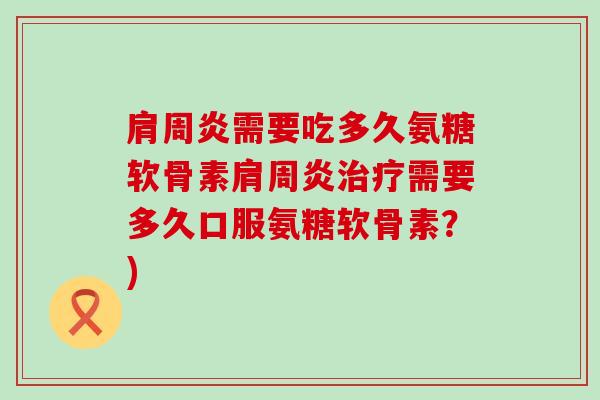 肩周炎需要吃多久氨糖软骨素肩周炎治疗需要多久口服氨糖软骨素?)-第1张图片-氨糖科普网 肩周炎需要吃多久氨糖软骨素肩周炎治疗需要多久口服氨糖软骨素?)-第1张图片-氨糖科普网