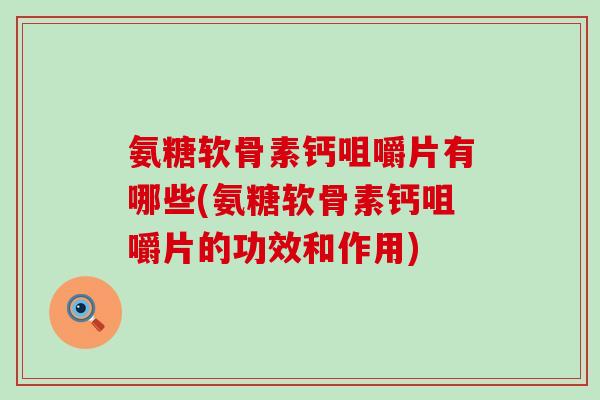 氨糖软骨素钙咀嚼片有哪些(氨糖软骨素钙咀嚼片的功效和作用)-第1张图片-氨糖科普网 氨糖软骨素钙咀嚼片有哪些(氨糖软骨素钙咀嚼片的功效和作用)-第1张图片-氨糖科普网