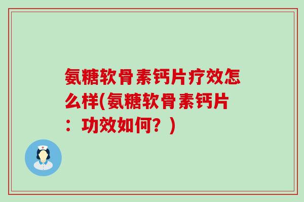 氨糖软骨素钙片疗效怎么样(氨糖软骨素钙片:功效如何?)-第1张图片-氨糖科普网 氨糖软骨素钙片疗效怎么样(氨糖软骨素钙片:功效如何?)-第1张图片-氨糖科普网