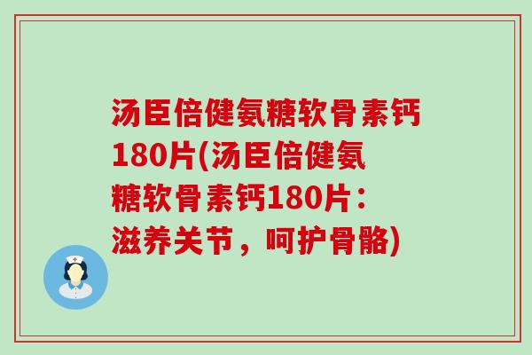 汤臣倍健氨糖软骨素钙180片(汤臣倍健氨糖软骨素钙180片：滋养关节，呵护骨骼)-第1张图片-氨糖科普网