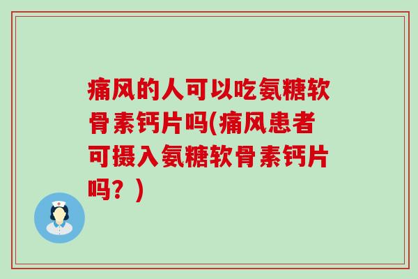 痛风的人可以吃氨糖软骨素钙片吗(痛风患者可摄入氨糖软骨素钙片吗?)-第1张图片-氨糖科普网 痛风的人可以吃氨糖软骨素钙片吗(痛风患者可摄入氨糖软骨素钙片吗?)-第1张图片-氨糖科普网