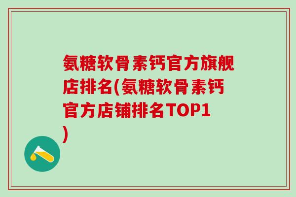 氨糖软骨素钙官方旗舰店排名(氨糖软骨素钙官方店铺排名TOP1)-第1张图片-氨糖科普网 氨糖软骨素钙官方旗舰店排名(氨糖软骨素钙官方店铺排名TOP1)-第1张图片-氨糖科普网