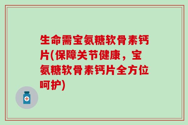 生命需宝氨糖软骨素钙片(保障关节健康,宝氨糖软骨素钙片全方位呵护)-第1张图片-氨糖科普网 生命需宝氨糖软骨素钙片(保障关节健康,宝氨糖软骨素钙片全方位呵护)-第1张图片-氨糖科普网