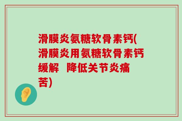 滑膜炎氨糖软骨素钙(滑膜炎用氨糖软骨素钙缓解 降低关节炎痛苦)-第1张图片-氨糖科普网 滑膜炎氨糖软骨素钙(滑膜炎用氨糖软骨素钙缓解 降低关节炎痛苦)-第1张图片-氨糖科普网