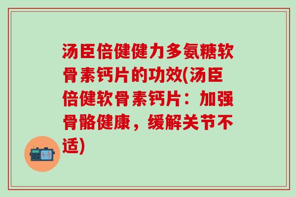 汤臣倍健健力多氨糖软骨素钙片的功效(汤臣倍健软骨素钙片:加强骨骼健康,缓解关节不适)-第1张图片-氨糖科普网 汤臣倍健健力多氨糖软骨素钙片的功效(汤臣倍健软骨素钙片:加强骨骼健康,缓解关节不适)-第1张图片-氨糖科普网
