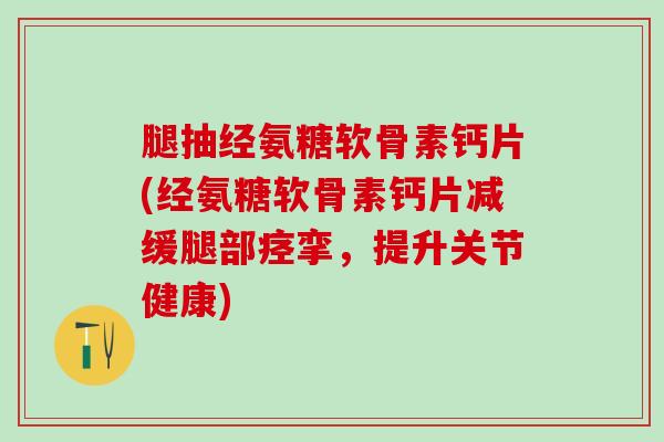 腿抽经氨糖软骨素钙片(经氨糖软骨素钙片减缓腿部痉挛,提升关节健康)-第1张图片-氨糖科普网 腿抽经氨糖软骨素钙片(经氨糖软骨素钙片减缓腿部痉挛,提升关节健康)-第1张图片-氨糖科普网