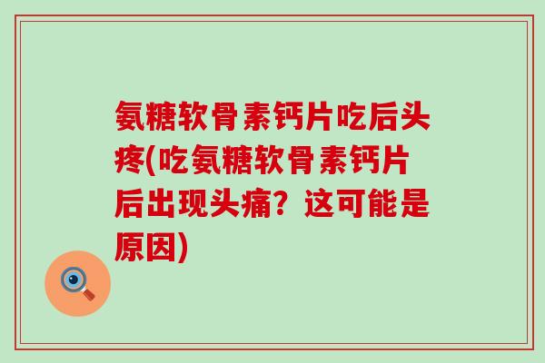 氨糖软骨素钙片吃后头疼(吃氨糖软骨素钙片后出现头痛?这可能是原因)-第1张图片-氨糖科普网 氨糖软骨素钙片吃后头疼(吃氨糖软骨素钙片后出现头痛?这可能是原因)-第1张图片-氨糖科普网