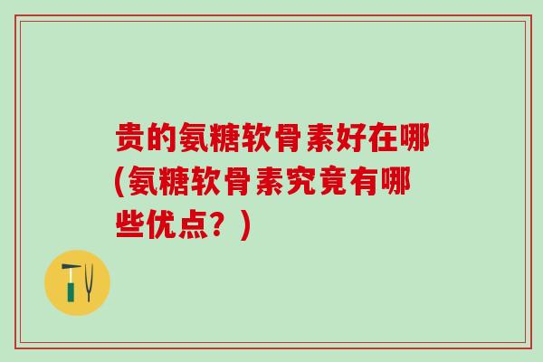 贵的氨糖软骨素好在哪(氨糖软骨素究竟有哪些优点?)-第1张图片-氨糖科普网 贵的氨糖软骨素好在哪(氨糖软骨素究竟有哪些优点?)-第1张图片-氨糖科普网