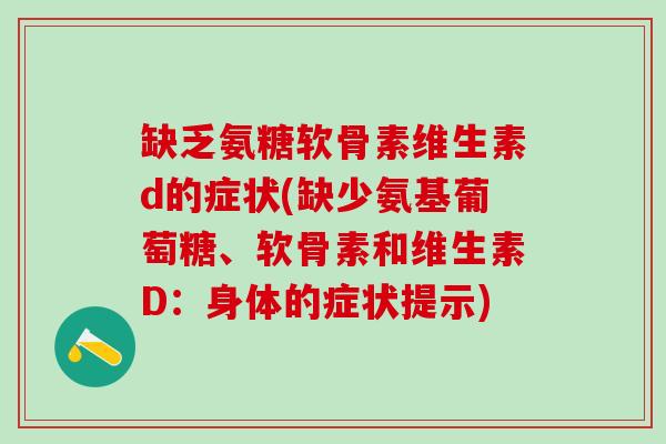 缺乏氨糖软骨素维生素d的症状(缺少氨基葡萄糖、软骨素和维生素D:身体的症状提示)-第1张图片-氨糖科普网 缺乏氨糖软骨素维生素d的症状(缺少氨基葡萄糖、软骨素和维生素D:身体的症状提示)-第1张图片-氨糖科普网