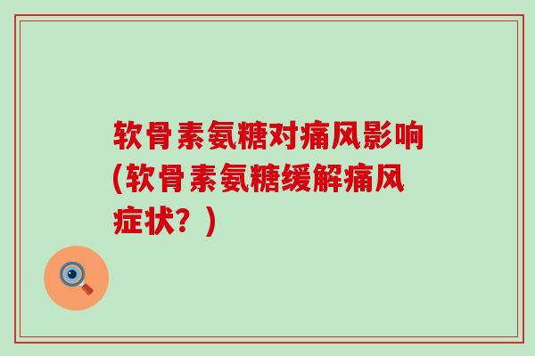 软骨素氨糖对痛风影响(软骨素氨糖缓解痛风症状?)-第1张图片-氨糖科普网 软骨素氨糖对痛风影响(软骨素氨糖缓解痛风症状?)-第1张图片-氨糖科普网