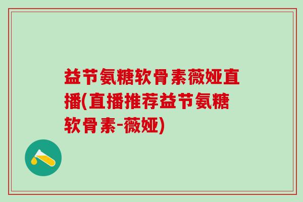 益节氨糖软骨素薇娅直播(直播推荐益节氨糖软骨素-薇娅)-第1张图片-氨糖科普网 益节氨糖软骨素薇娅直播(直播推荐益节氨糖软骨素-薇娅)-第1张图片-氨糖科普网