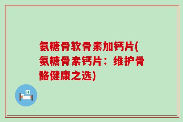 氨糖骨软骨素加钙片(氨糖骨素钙片:维护骨骼健康之选)-第1张图片-氨糖科普网 氨糖骨软骨素加钙片(氨糖骨素钙片:维护骨骼健康之选)-第1张图片-氨糖科普网