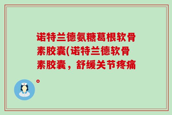诺特兰德氨糖葛根软骨素胶囊(诺特兰德软骨素胶囊,舒缓关节疼痛。-第1张图片-氨糖科普网 诺特兰德氨糖葛根软骨素胶囊(诺特兰德软骨素胶囊,舒缓关节疼痛。-第1张图片-氨糖科普网