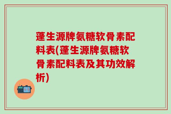 蓬生源牌氨糖软骨素配料表(蓬生源牌氨糖软骨素配料表及其功效解析)-第1张图片-氨糖科普网