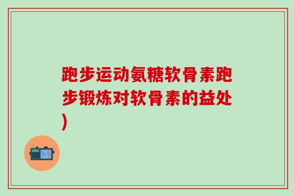 跑步运动氨糖软骨素跑步锻炼对软骨素的益处)-第1张图片-氨糖科普网 跑步运动氨糖软骨素跑步锻炼对软骨素的益处)-第1张图片-氨糖科普网