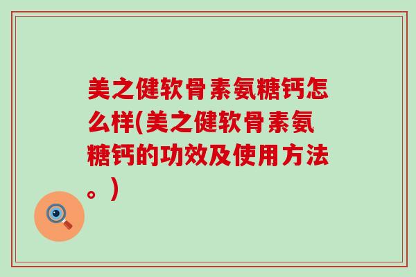 美之健软骨素氨糖钙怎么样(美之健软骨素氨糖钙的功效及使用方法。)-第1张图片-氨糖科普网 美之健软骨素氨糖钙怎么样(美之健软骨素氨糖钙的功效及使用方法。)-第1张图片-氨糖科普网