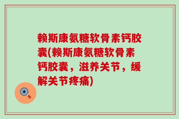 赖斯康氨糖软骨素钙胶囊(赖斯康氨糖软骨素钙胶囊,滋养关节,缓解关节疼痛)-第1张图片-氨糖科普网 赖斯康氨糖软骨素钙胶囊(赖斯康氨糖软骨素钙胶囊,滋养关节,缓解关节疼痛)-第1张图片-氨糖科普网