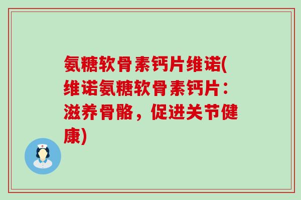 氨糖软骨素钙片维诺(维诺氨糖软骨素钙片:滋养骨骼,促进关节健康)-第1张图片-氨糖科普网 氨糖软骨素钙片维诺(维诺氨糖软骨素钙片:滋养骨骼,促进关节健康)-第1张图片-氨糖科普网