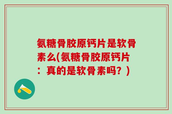 氨糖骨胶原钙片是软骨素么(氨糖骨胶原钙片:真的是软骨素吗?)-第1张图片-氨糖科普网 氨糖骨胶原钙片是软骨素么(氨糖骨胶原钙片:真的是软骨素吗?)-第1张图片-氨糖科普网