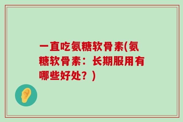 一直吃氨糖软骨素(氨糖软骨素:长期服用有哪些好处?)-第1张图片-氨糖科普网 一直吃氨糖软骨素(氨糖软骨素:长期服用有哪些好处?)-第1张图片-氨糖科普网
