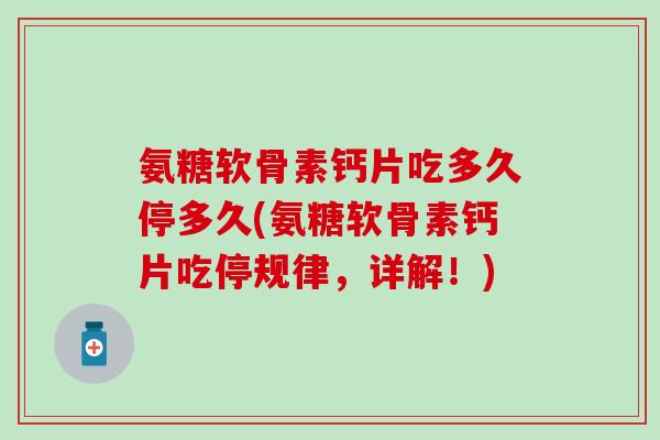 氨糖软骨素钙片吃多久停多久(氨糖软骨素钙片吃停规律,详解!)-第1张图片-氨糖科普网 氨糖软骨素钙片吃多久停多久(氨糖软骨素钙片吃停规律,详解!)-第1张图片-氨糖科普网