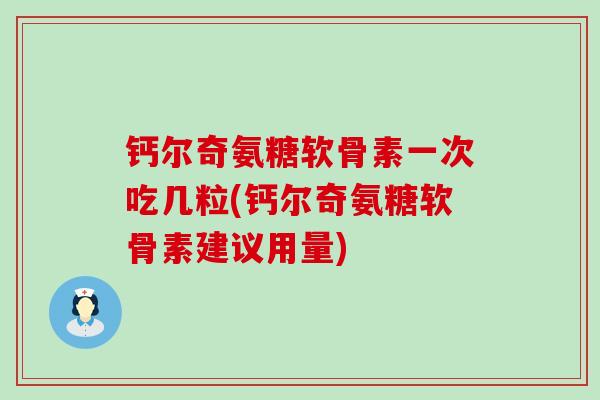 钙尔奇氨糖软骨素一次吃几粒(钙尔奇氨糖软骨素建议用量)-第1张图片-氨糖科普网 钙尔奇氨糖软骨素一次吃几粒(钙尔奇氨糖软骨素建议用量)-第1张图片-氨糖科普网