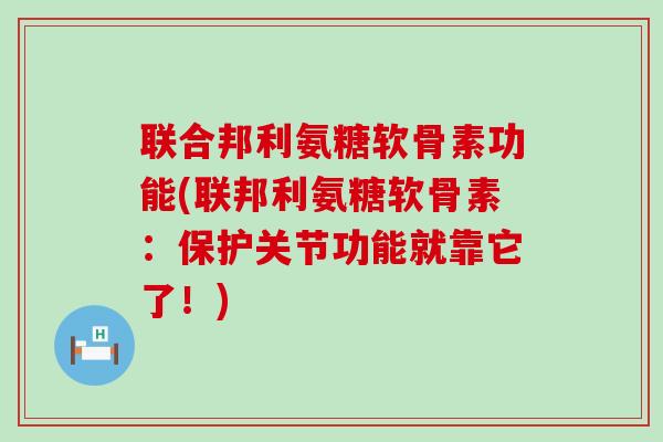 联合邦利氨糖软骨素功能(联邦利氨糖软骨素:保护关节功能就靠它了!)-第1张图片-氨糖科普网 联合邦利氨糖软骨素功能(联邦利氨糖软骨素:保护关节功能就靠它了!)-第1张图片-氨糖科普网