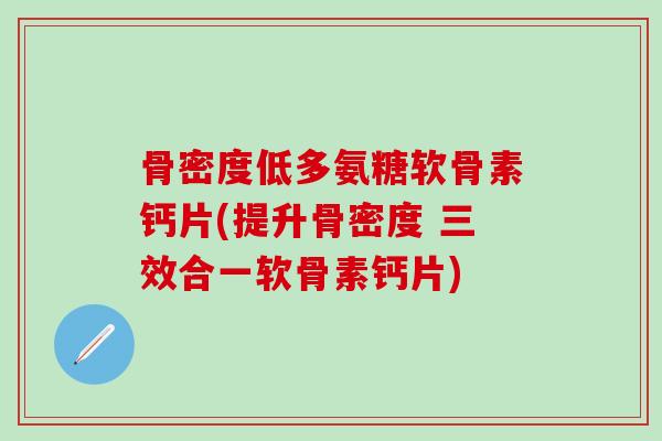 骨密度低多氨糖软骨素钙片(提升骨密度 三效合一软骨素钙片)-第1张图片-氨糖科普网 骨密度低多氨糖软骨素钙片(提升骨密度 三效合一软骨素钙片)-第1张图片-氨糖科普网