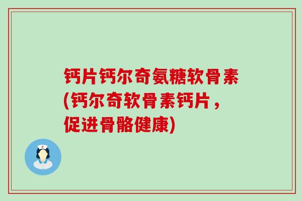 钙片钙尔奇氨糖软骨素(钙尔奇软骨素钙片,促进骨骼健康)-第1张图片-氨糖科普网 钙片钙尔奇氨糖软骨素(钙尔奇软骨素钙片,促进骨骼健康)-第1张图片-氨糖科普网