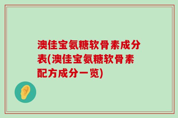 澳佳宝氨糖软骨素成分表(澳佳宝氨糖软骨素配方成分一览)-第1张图片-氨糖科普网 澳佳宝氨糖软骨素成分表(澳佳宝氨糖软骨素配方成分一览)-第1张图片-氨糖科普网