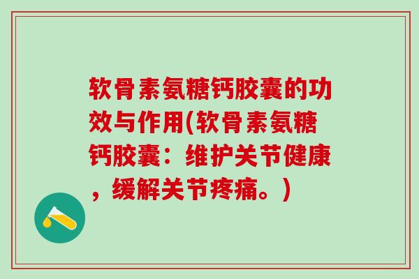 软骨素氨糖钙胶囊的功效与作用(软骨素氨糖钙胶囊:维护关节健康,缓解关节疼痛。)-第1张图片-氨糖科普网 软骨素氨糖钙胶囊的功效与作用(软骨素氨糖钙胶囊:维护关节健康,缓解关节疼痛。)-第1张图片-氨糖科普网