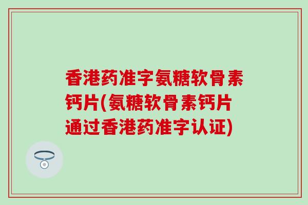 香港药准字氨糖软骨素钙片(氨糖软骨素钙片通过香港药准字认证)-第1张图片-氨糖科普网 香港药准字氨糖软骨素钙片(氨糖软骨素钙片通过香港药准字认证)-第1张图片-氨糖科普网