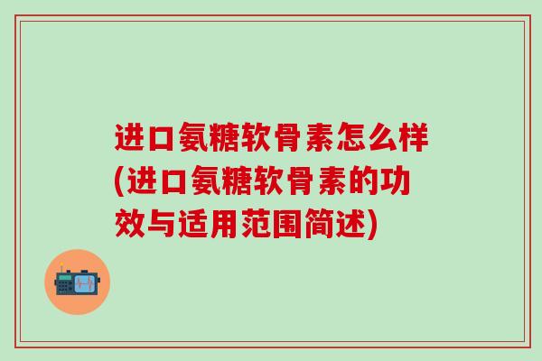 进口氨糖软骨素怎么样(进口氨糖软骨素的功效与适用范围简述)-第1张图片-氨糖科普网 进口氨糖软骨素怎么样(进口氨糖软骨素的功效与适用范围简述)-第1张图片-氨糖科普网