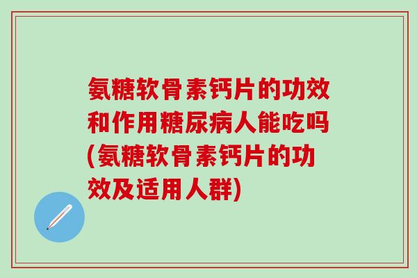 氨糖软骨素钙片的功效和作用糖尿病人能吃吗(氨糖软骨素钙片的功效及适用人群)-第1张图片-氨糖科普网 氨糖软骨素钙片的功效和作用糖尿病人能吃吗(氨糖软骨素钙片的功效及适用人群)-第1张图片-氨糖科普网