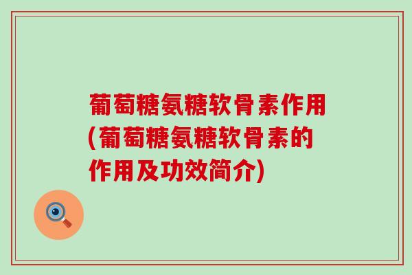 葡萄糖氨糖软骨素作用(葡萄糖氨糖软骨素的作用及功效简介)-第1张图片-氨糖科普网 葡萄糖氨糖软骨素作用(葡萄糖氨糖软骨素的作用及功效简介)-第1张图片-氨糖科普网