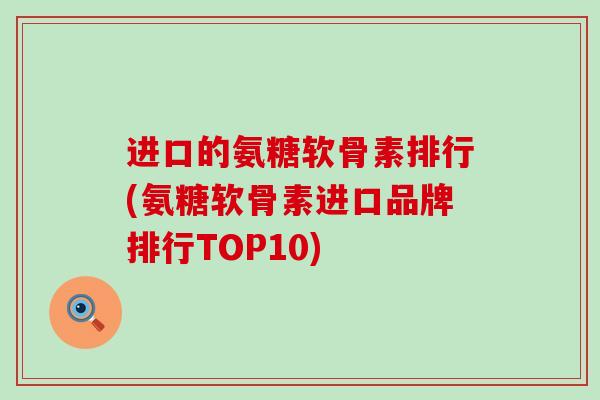 进口的氨糖软骨素排行(氨糖软骨素进口品牌排行TOP10)-第1张图片-氨糖科普网 进口的氨糖软骨素排行(氨糖软骨素进口品牌排行TOP10)-第1张图片-氨糖科普网