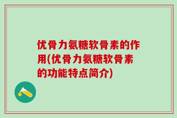 优骨力氨糖软骨素的作用(优骨力氨糖软骨素的功能特点简介)-第1张图片-氨糖科普网 优骨力氨糖软骨素的作用(优骨力氨糖软骨素的功能特点简介)-第1张图片-氨糖科普网