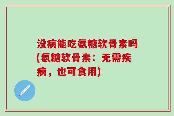 没病能吃氨糖软骨素吗(氨糖软骨素:无需疾病,也可食用)-第1张图片-氨糖科普网 没病能吃氨糖软骨素吗(氨糖软骨素:无需疾病,也可食用)-第1张图片-氨糖科普网