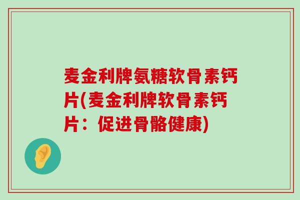 麦金利牌氨糖软骨素钙片(麦金利牌软骨素钙片:促进骨骼健康)-第1张图片-氨糖科普网 麦金利牌氨糖软骨素钙片(麦金利牌软骨素钙片:促进骨骼健康)-第1张图片-氨糖科普网
