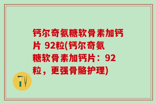 钙尔奇氨糖软骨素加钙片 92粒(钙尔奇氨糖软骨素加钙片：92粒，更强骨骼护理)-第1张图片-氨糖科普网