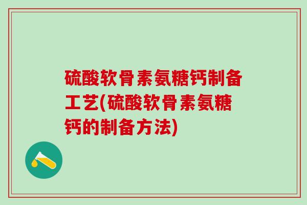 硫酸软骨素氨糖钙制备工艺(硫酸软骨素氨糖钙的制备方法)-第1张图片-氨糖科普网 硫酸软骨素氨糖钙制备工艺(硫酸软骨素氨糖钙的制备方法)-第1张图片-氨糖科普网