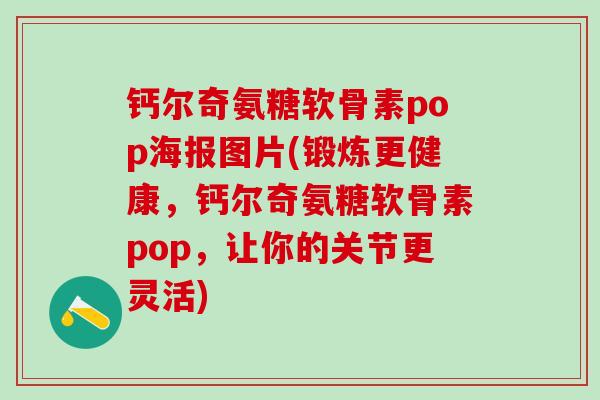 钙尔奇氨糖软骨素pop海报图片(锻炼更健康,钙尔奇氨糖软骨素pop,让你的关节更灵活)-第1张图片-氨糖科普网 钙尔奇氨糖软骨素pop海报图片(锻炼更健康,钙尔奇氨糖软骨素pop,让你的关节更灵活)-第1张图片-氨糖科普网