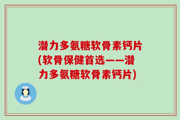 潜力多氨糖软骨素钙片(软骨保健首选——潜力多氨糖软骨素钙片)-第1张图片-氨糖科普网 潜力多氨糖软骨素钙片(软骨保健首选——潜力多氨糖软骨素钙片)-第1张图片-氨糖科普网