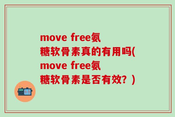 move free氨糖软骨素真的有用吗(move free氨糖软骨素是否有效？)-第1张图片-氨糖科普网