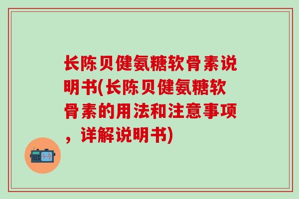 长陈贝健氨糖软骨素说明书(长陈贝健氨糖软骨素的用法和注意事项,详解说明书)-第1张图片-氨糖科普网 长陈贝健氨糖软骨素说明书(长陈贝健氨糖软骨素的用法和注意事项,详解说明书)-第1张图片-氨糖科普网