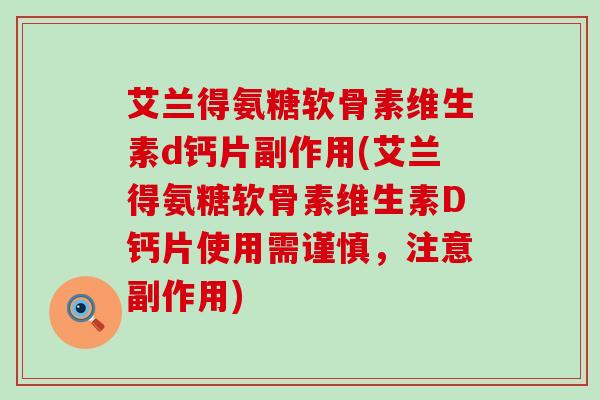 艾兰得氨糖软骨素维生素d钙片副作用(艾兰得氨糖软骨素维生素D钙片使用需谨慎，注意副作用)-第1张图片-氨糖科普网