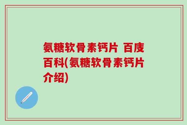 氨糖软骨素钙片 百庋百科(氨糖软骨素钙片介绍)-第1张图片-氨糖科普网